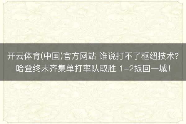 开云体育(中国)官方网站 谁说打不了枢纽技术？哈登终末齐集单打率队取胜 1-2扳回一城！