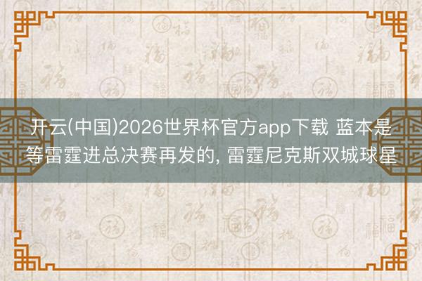 开云(中国)2026世界杯官方app下载 蓝本是等雷霆进总决赛再发的， 雷霆尼克斯双城球星