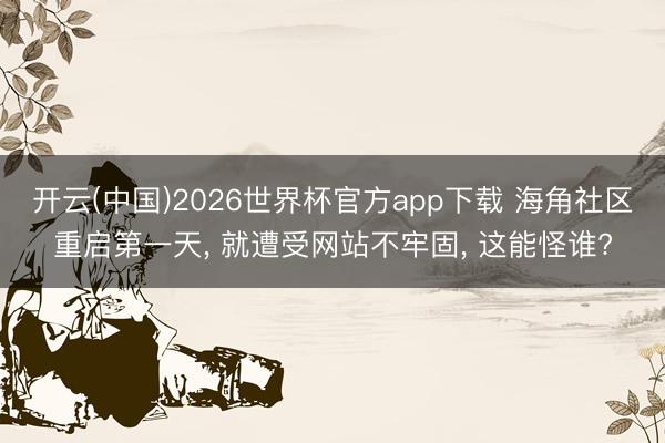 开云(中国)2026世界杯官方app下载 海角社区重启第一天， 就遭受网站不牢固， 这能怪谁?