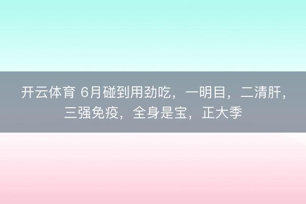 开云体育 6月碰到用劲吃，一明目，二清肝，三强免疫，全身是宝，正大季