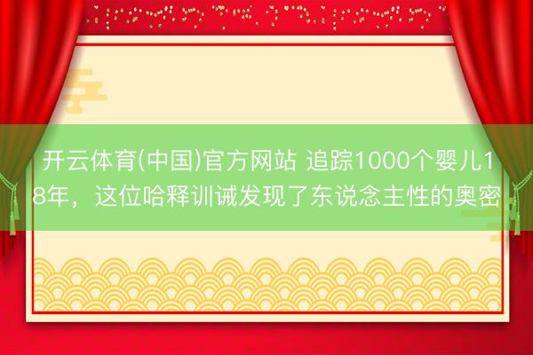 开云体育(中国)官方网站 追踪1000个婴儿18年，这位哈释训诫发现了东说念主性的奥密