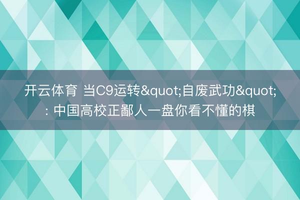 开云体育 当C9运转"自废武功": 中国高校正鄙人一盘你看不懂的棋