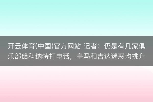 开云体育(中国)官方网站 记者：仍是有几家俱乐部给科纳特打电话，皇马和吉达迷惑均挑升