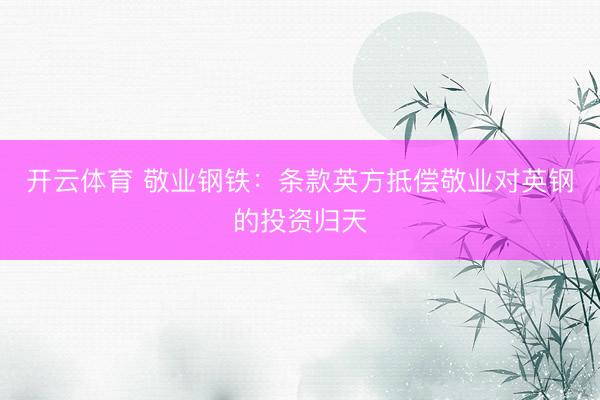 开云体育 敬业钢铁：条款英方抵偿敬业对英钢的投资归天