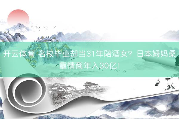 开云体育 名校毕业却当31年陪酒女？日本姆妈桑靠情商年入30亿！