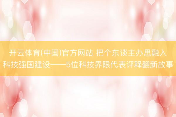 开云体育(中国)官方网站 把个东谈主办思融入科技强国建设——5位科技界限代表评释翻新故事