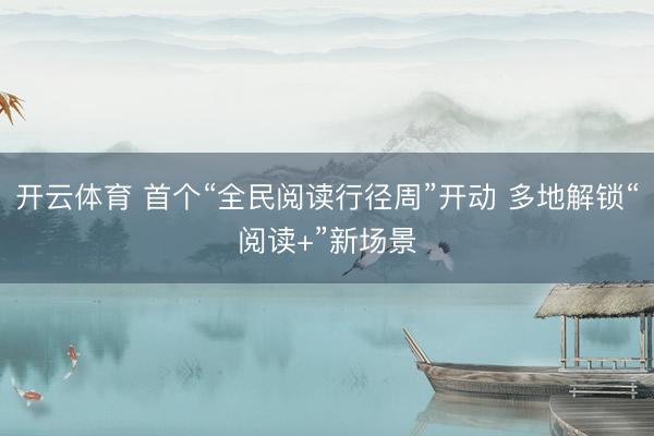 开云体育 首个“全民阅读行径周”开动 多地解锁“阅读+”新场景