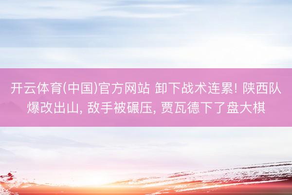 开云体育(中国)官方网站 卸下战术连累! 陕西队爆改出山， 敌手被碾压， 贾瓦德下了盘大棋