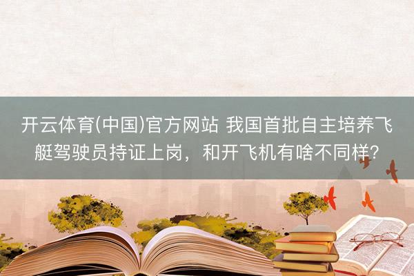 开云体育(中国)官方网站 我国首批自主培养飞艇驾驶员持证上岗，和开飞机有啥不同样？
