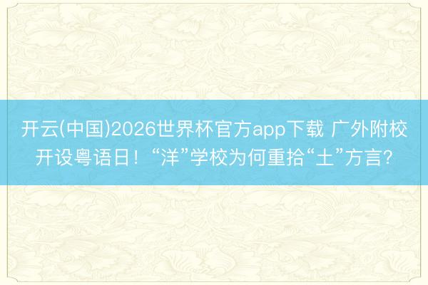 开云(中国)2026世界杯官方app下载 广外附校开设粤语日！“洋”学校为何重拾“土”方言？