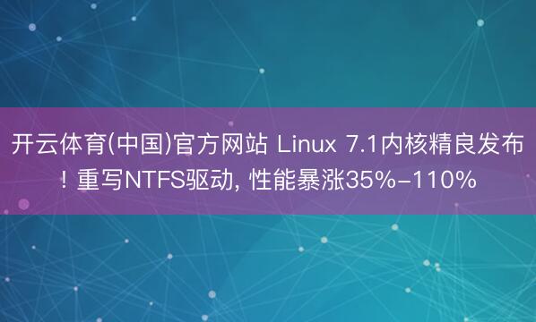 开云体育(中国)官方网站 Linux 7.1内核精良发布! 重写NTFS驱动， 性能暴涨35%-110%