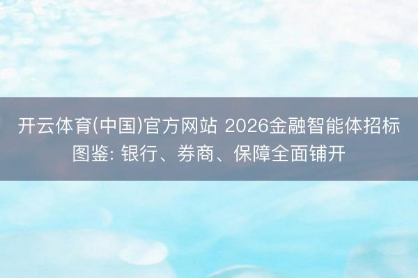 开云体育(中国)官方网站 2026金融智能体招标图鉴: 银行、券商、保障全面铺开