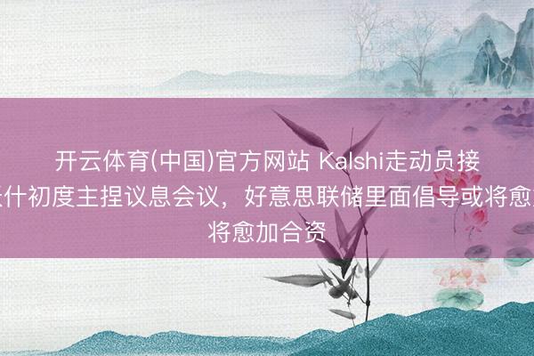 开云体育(中国)官方网站 Kalshi走动员接洽：沃什初度主捏议息会议，好意思联储里面倡导或将愈加合资