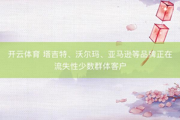 开云体育 塔吉特、沃尔玛、亚马逊等品牌正在流失性少数群体客户
