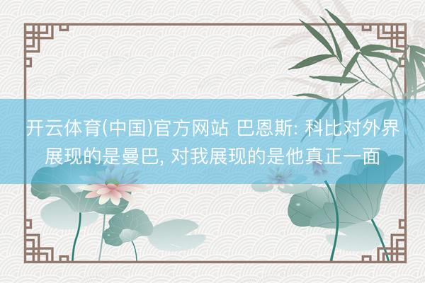开云体育(中国)官方网站 巴恩斯: 科比对外界展现的是曼巴， 对我展现的是他真正一面