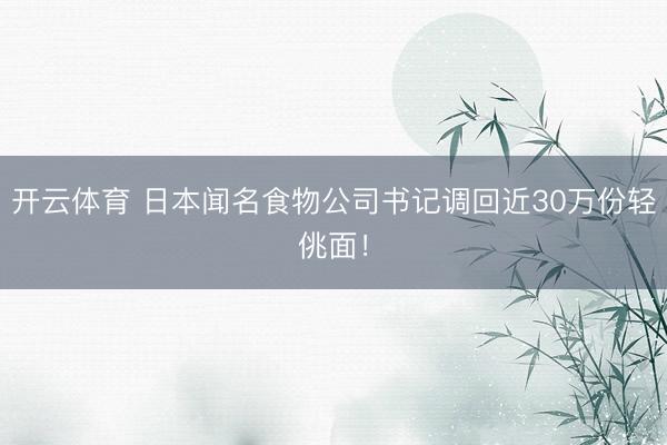 开云体育 日本闻名食物公司书记调回近30万份轻佻面!